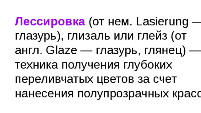 Лессировка (от нем. Lasierung — глазурь), глизаль или глейз (от англ. Glaze — глазурь, глянец) — техника получения глубоких переливчатых цветов за счет нанесения полупрозрачных красок 