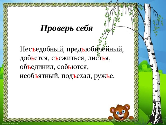  Проверь себя  Нес ъ едобный, пред ъ юбилейный, доб ь ется, с ъ ежиться, лист ь я, об ъ единил, соб ь ются, необ ъ ятный, под ъ ехал, руж ь е. 