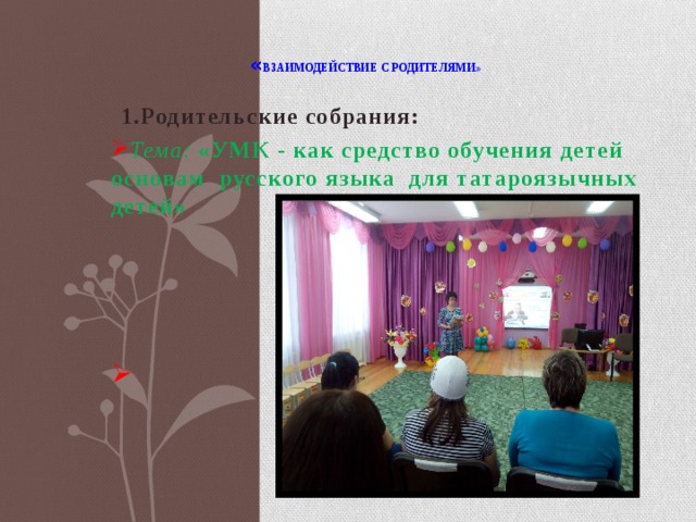 « Взаимодействие с родителями»    1.Родительские собрания: Тема: «УМК - как средство обучения детей основам русского языка для татароязычных детей»      