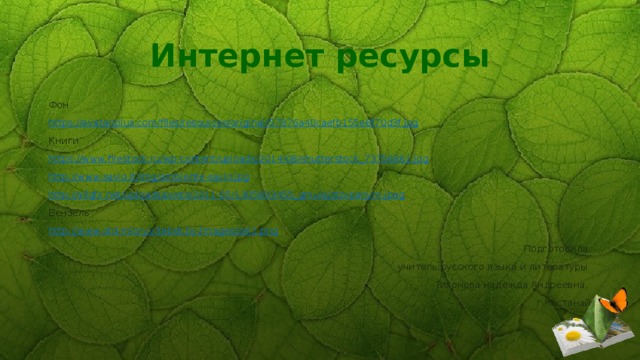 Интернет ресурсы Фон https:// avatanplus.com/files/resources/original/57876a40caefb155e8f70d3f.jpg Книги https://www.firestock.ru/wp-content/uploads/2014/08/shutterstock_73756861.jpg http://www.savio.it/img/ambiente-savio.jpg http://allgfx.net/uploads/posts/2011-05/1305893455_gmulajztzvpanym.jpeg Вензель http://www.otd-miory.vitebsk.by/images/zel2.png Подготовила учитель русского языка и литературы Тихонова надежда Андреевна, г.Костанай 