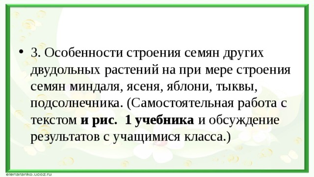 3. Особенности строения семян других двудольных растений на при мере строения семян миндаля, ясеня, яблони, тыквы, подсолнечника. (Самостоятельная работа с текстом и рис. 1 учебника и обсуждение результатов с учащимися класса.) 