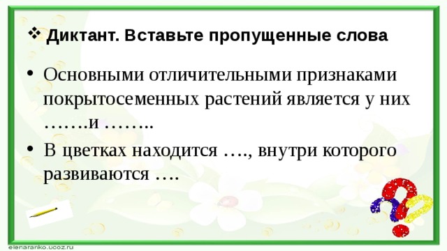 Диктант. Вставьте пропущенные слова Основными отличительными признаками покрытосеменных растений является у них …….и …….. В цветках находится …., внутри которого развиваются …. 