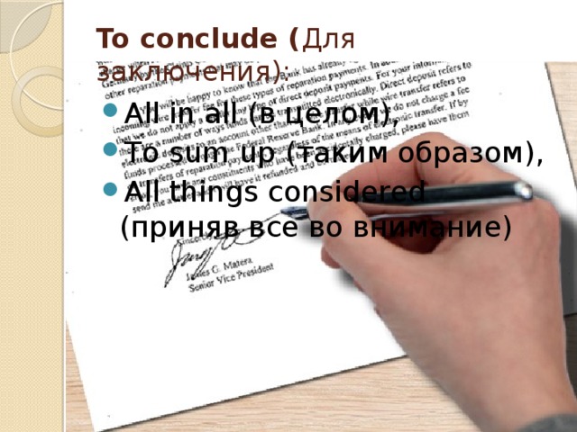 To conclude ( Для заключения): All in all (в целом), To sum up (таким образом),  All things considered (приняв все во внимание)  