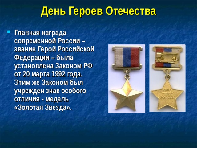 День Героев Отечества Главная награда современной России – звание Герой Российской Федерации – была установлена Законом РФ от 20 марта 1992 года. Этим же Законом был учрежден знак особого отличия ‑ медаль «Золотая Звезда».  