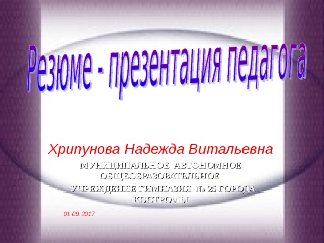 Хрипунова Надежда Витальевна МУНИЦИПАЛЬНОЕ АВТОНОМНОЕ ОБЩЕОБРАЗОВАТЕЛЬНОЕ  УЧРЕЖДЕНИЕ ГИМНАЗИЯ № 25 ГОРОДА КОСТРОМЫ  01.09.2017  