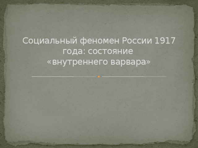 Социальный феномен России 1917 года: состояние  «внутреннего варвара»   