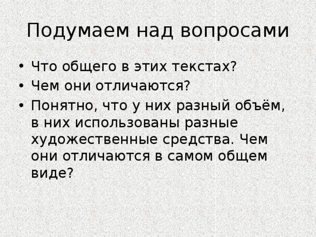 Подумаем над вопросами Что общего в этих текстах? Чем они отличаются? Понятно, что у них разный объём, в них использованы разные художественные средства. Чем они отличаются в самом общем виде? 