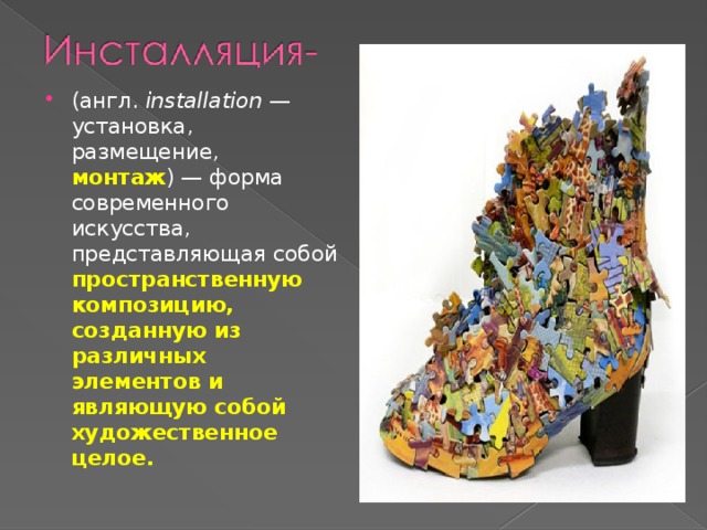 (англ.  installation  — установка, размещение, монтаж ) — форма современного искусства, представляющая собой пространственную композицию, созданную из различных элементов и являющую собой художественное целое. 