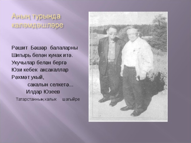 Рәшит Бәшәр балаларны Шигыр ь белән кунак итә. Укучылар белән бергә Юзи кебек аксакаллар Рәхмәт укый,  сакалын селкетә...  Илдар Юзеев  Татарстанның халык шагыйре 