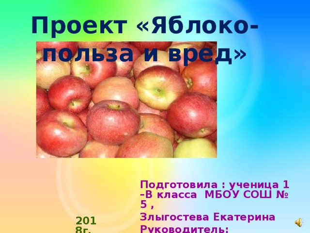      Проект «Яблоко- польза и вред»        Подготовила : ученица 1 –В класса МБОУ СОШ № 5 , Злыгостева Екатерина Руководитель: Полхонова Н.Н. 2018г. 