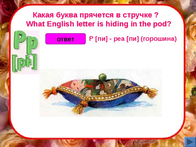 Какая буква прячется в стручке ?    What English letter is hiding in the pod? P [пи] - pea [пи] (горошина)  ответ 