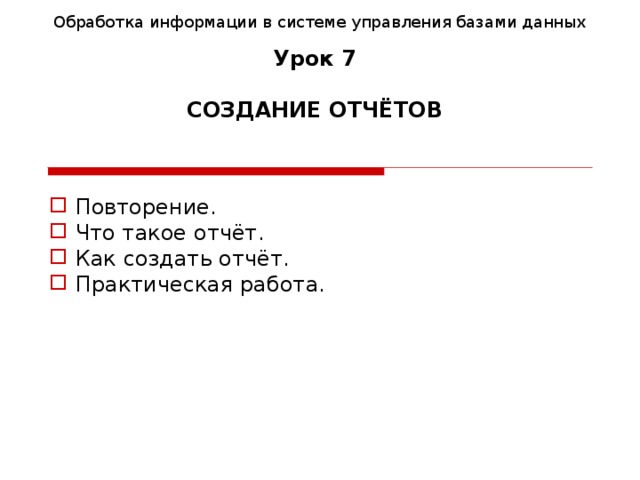 Обработка информации в системе управления базами данных Урок 7   СОЗДАНИЕ ОТЧЁТОВ  Повторение.  Что такое отчёт.  Как создать отчёт.  Практическая работа.