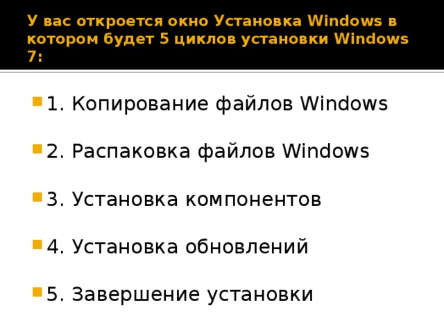 У вас откроется окно Установка Windows в котором будет 5 циклов установки Windows 7: 1. Копирование файлов Windows 2. Распаковка файлов Windows 3. Установка компонентов 4. Установка обновлений 5. Завершение установки 