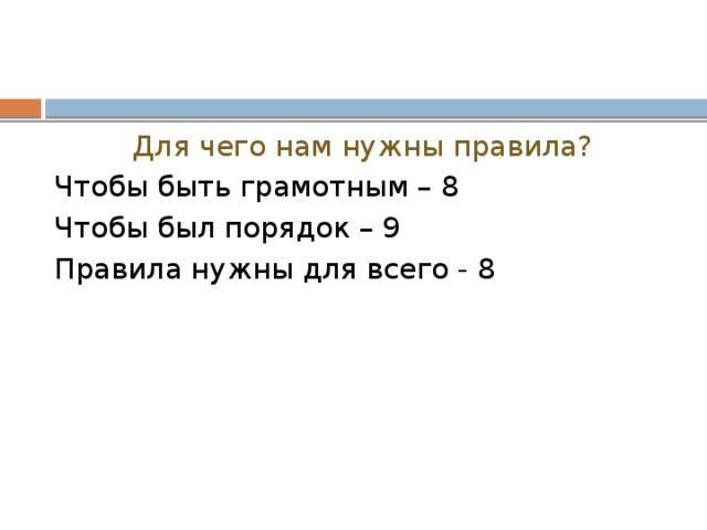 Для чего нам нужны правила? Чтобы быть грамотным – 8 Чтобы был порядок – 9 Правила нужны для всего - 8