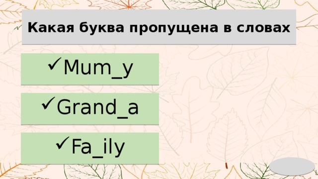 Какая буква пропущена в словах Mum_y Grand_a Fa_ily 