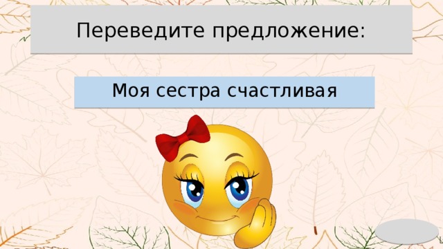 Переведите предложение: Моя сестра счастливая 