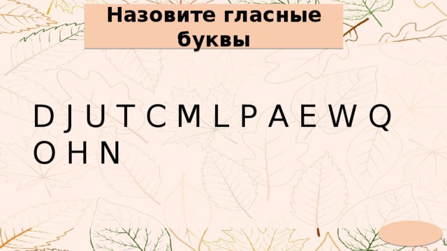 Назовите гласные буквы D J U T C M L P A E W Q O H N 