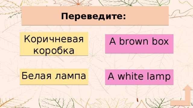 Переведите: Коричневая коробка A brown box Белая лампа A white lamp 
