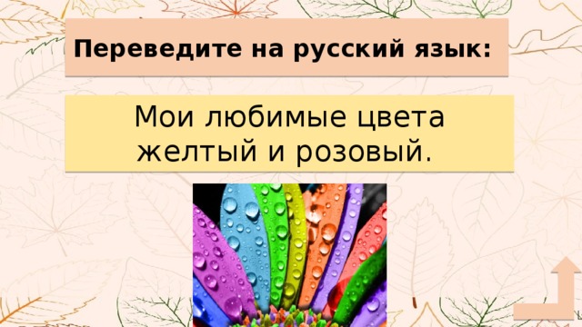 Переведите на русский язык: Мои любимые цвета желтый и розовый. 