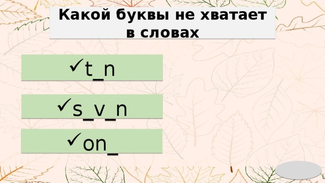 Какой буквы не хватает в словах t_n s_v_n on_ 