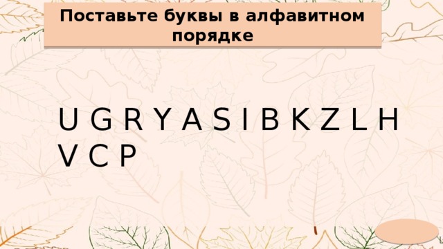 Поставьте буквы в алфавитном порядке Поставьте буквы в алфавитном порядке U G R Y A S I B K Z L H V C P 