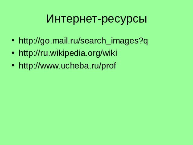 Интернет-ресурсы http://go.mail.ru/search_images?q http://ru.wikipedia.org/wiki http://www.ucheba.ru/prof 