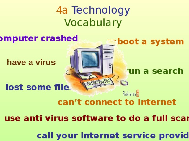 4 a Technology  Vocabulary computer crashed reboot a system have a virus run a search lost some files can’t connect to Internet use anti virus software to do a full scan call your Internet service provider  