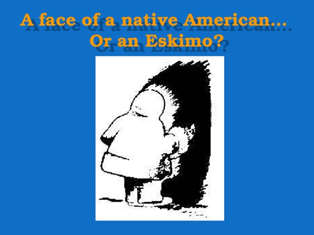 A face of a native American…  Or an Eskimo? 