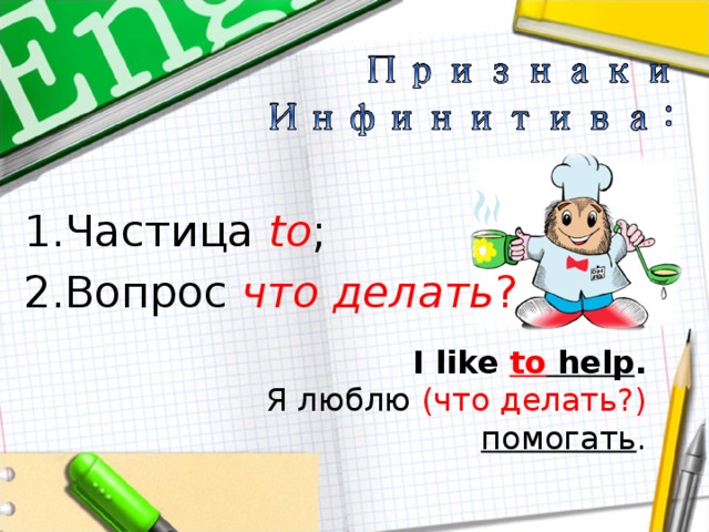 Частица to ; Вопрос что делать ? I like to help . Я люблю (что делать?) помогать . 