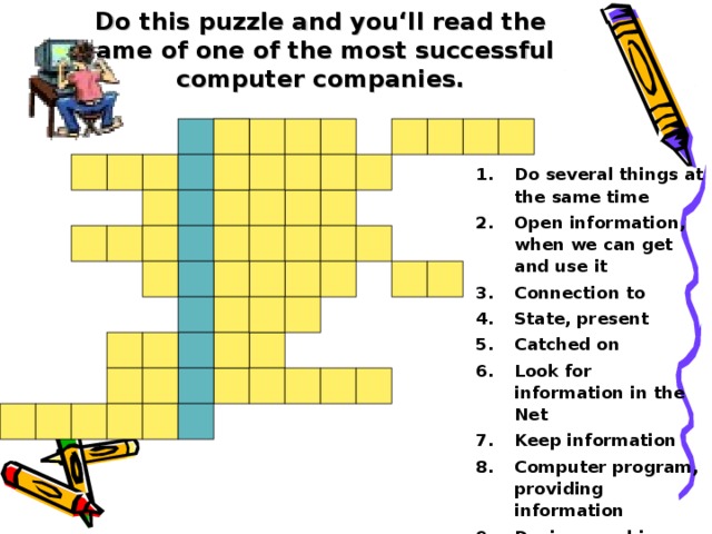 Do this puzzle and you‘ll read the name of one of the most successful computer companies. Do several things at the same time Open information, when we can get and use it Connection to State, present Catched on Look for information in the Net Keep information Computer program, providing information Device, machine