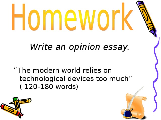 Write an opinion essay. “ The modern world relies on technological devices too much ” ( 120-180 words) 