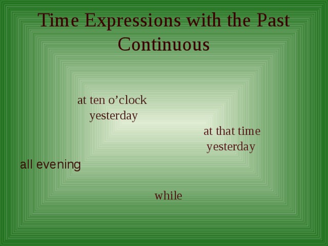 Time Expressions with the Past Continuous at ten o’clock yesterday at that time  yesterday all evening while 
