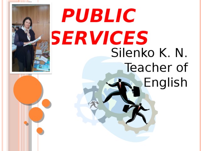PUBLIC SERVICES Silenko K. N. Teacher of English 