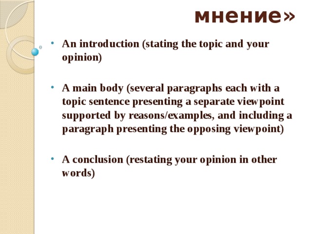 Сочинение «Ваше мнение»   An introduction (stating the topic and your opinion)  A main body (several paragraphs each with a topic sentence presenting a separate viewpoint supported by reasons/examples, and including a paragraph presenting the opposing viewpoint)  A conclusion (restating your opinion in other words) 