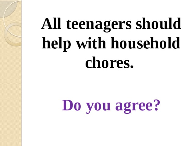 All teenagers should help with household chores.  Do you agree? 