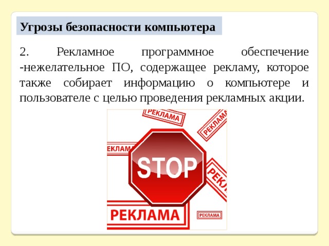 Угрозы безопасности компьютера 2. Рекламное программное обеспечение -нежелательное ПО, содержащее рекламу, которое также собирает информацию о компьютере и пользователе с целью проведения рекламных акции. 