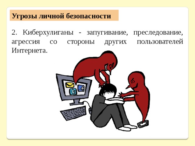 Угрозы личной безопасности 2. Киберхулиганы - запугивание, преследование, агрессия со стороны других пользователей Интернета. 