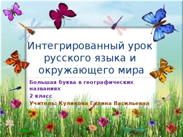 Интегрированный урок  русского языка и  окружающего мира Большая буква в географических названиях 2 класс Учитель: Куликова Галина Васильевна 