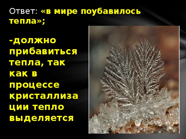 Ответ: «в мире поубавилось тепла»; -должно прибавиться тепла, так как в процессе кристаллизации тепло выделяется 