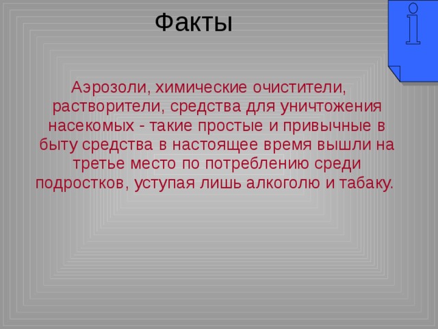 Факты Аэрозоли, химические очистители, растворители, средства для уничтожения насекомых - такие простые и привычные в быту средства в настоящее время вышли на третье место по потреблению среди подростков, уступая лишь алкоголю и табаку. 