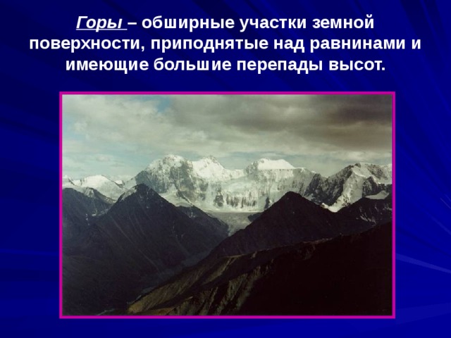 Горы – обширные участки земной поверхности, приподнятые над равнинами и имеющие большие перепады высот. 