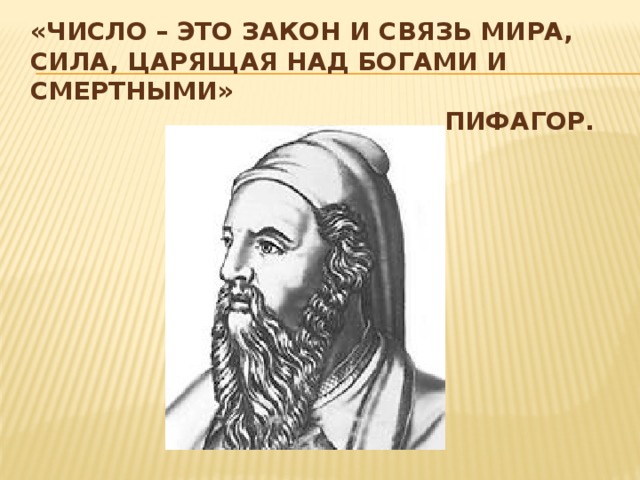 «Число – это закон и связь мира, сила, царящая над богами и смертными»  Пифагор. 