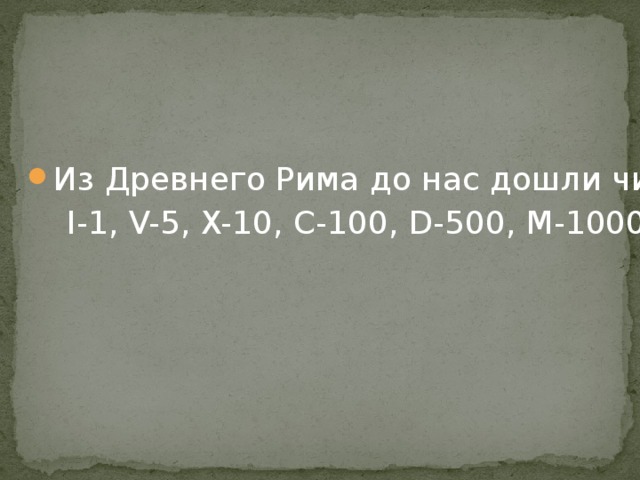 Из Древнего Рима до нас дошли числа:  I-1, V-5, X-10, C-100, D-500, M-1000 