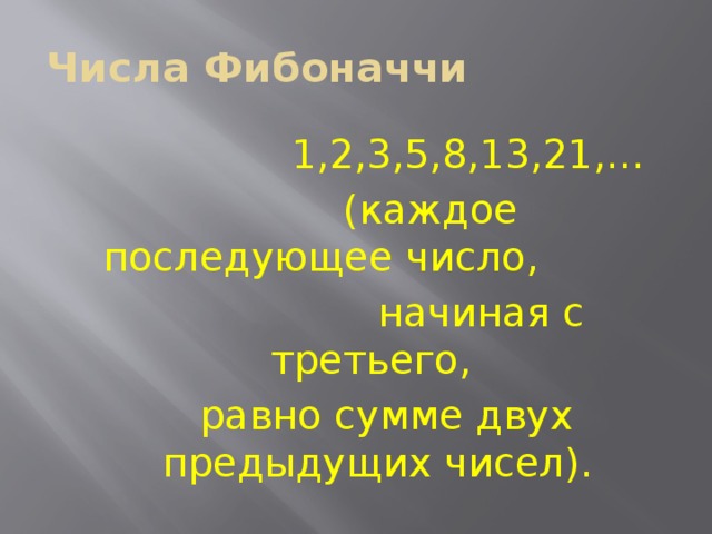 Числа Фибоначчи  1,2,3,5,8,13,21,…  (каждое последующее число,  начиная с третьего,  равно сумме двух предыдущих чисел). 
