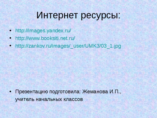 http://images.yandex.ru/ http:// www.booksiti.net.ru / http://zankov.ru/images/_user/UMK3/03_1.jpg      Презентацию подготовила: Жеманова И.П.,  учитель начальных классов 
