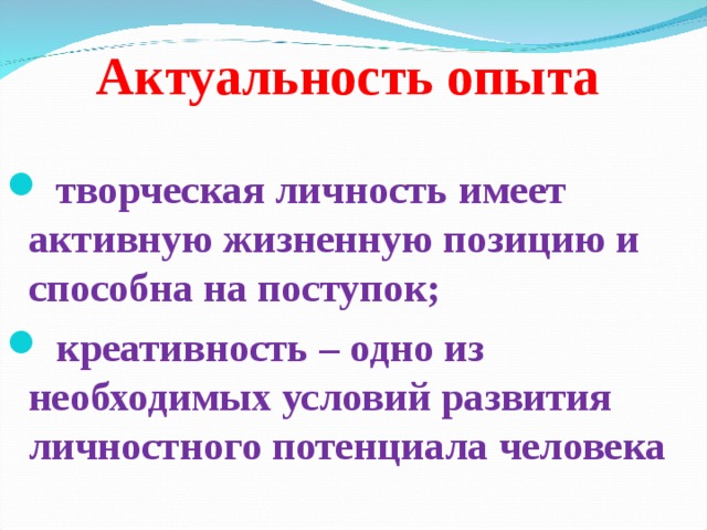 Актуальность опыта  творческая личность имеет активную жизненную позицию и способна на поступок;  креативность – одно из необходимых условий развития личностного потенциала человека  