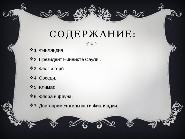 Содержание: 1. Финляндия . 2. Президент Ниинистё Саули . 3. Флаг и герб . 4. Соседи. 5. Климат. 6. Флора и фауна. 7. Достопримечательности Финляндии. 