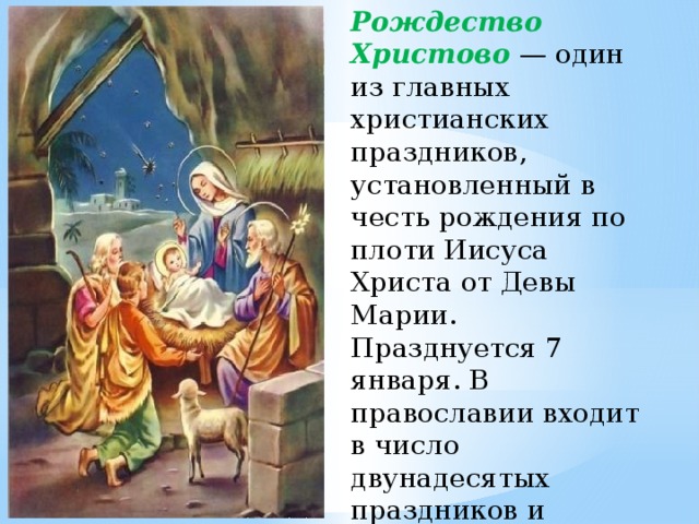 Рождество Христово — один из главных христианских праздников, установленный в честь рождения по плоти Иисуса Христа от Девы Марии. Празднуется 7 января. В православии входит в число двунадесятых праздников и предваряется Рождественским постом. 
