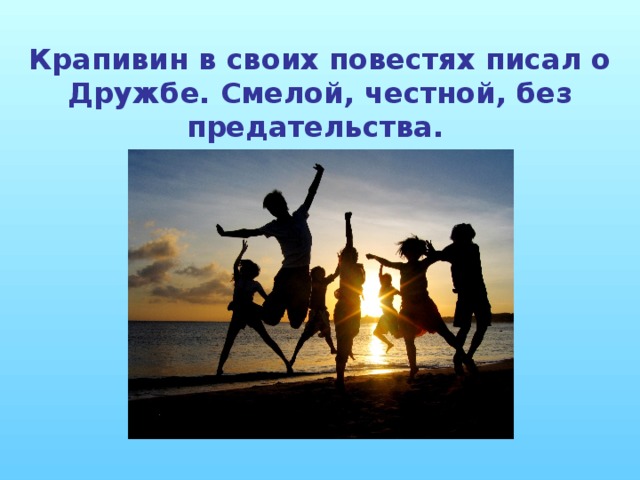 Крапивин в своих повестях писал о Дружбе. Смелой, честной, без предательства.