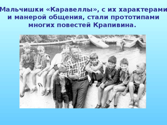 Мальчишки «Каравеллы», с их характерами и манерой общения, стали прототипами многих повестей Крапивина.